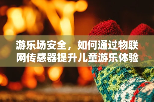 游乐场安全，如何通过物联网传感器提升儿童游乐体验？