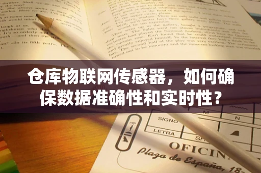仓库物联网传感器，如何确保数据准确性和实时性？