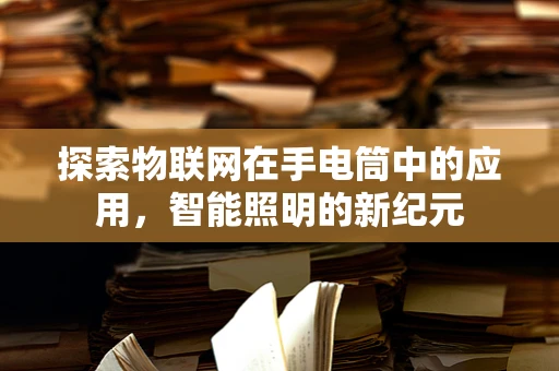 探索物联网在手电筒中的应用，智能照明的新纪元