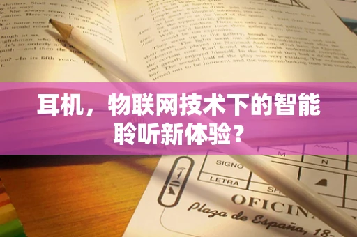 耳机，物联网技术下的智能聆听新体验？