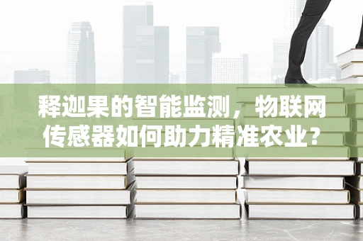释迦果的智能监测，物联网传感器如何助力精准农业？