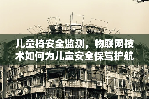 儿童椅安全监测，物联网技术如何为儿童安全保驾护航？