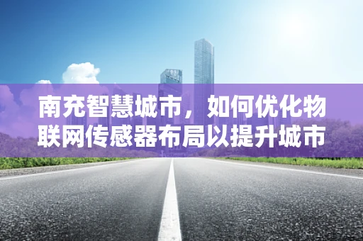 南充智慧城市，如何优化物联网传感器布局以提升城市管理效率？