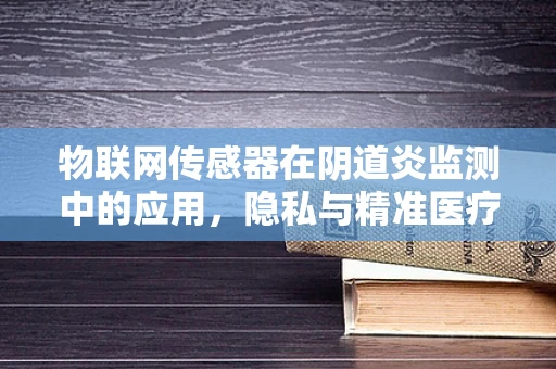 物联网传感器在阴道炎监测中的应用，隐私与精准医疗的平衡