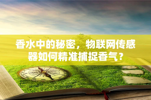 香水中的秘密，物联网传感器如何精准捕捉香气？