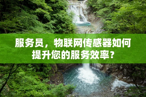 服务员，物联网传感器如何提升您的服务效率？