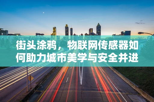 街头涂鸦，物联网传感器如何助力城市美学与安全并进？