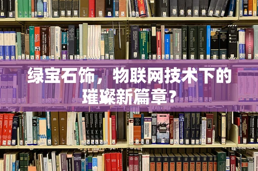 绿宝石饰，物联网技术下的璀璨新篇章？