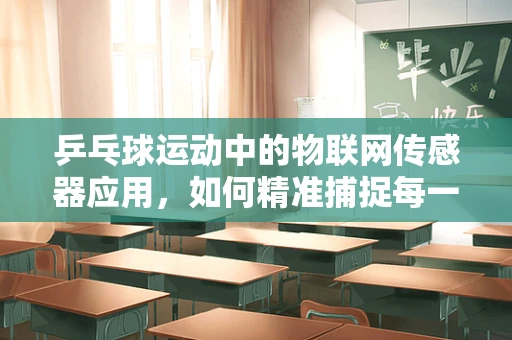 乒乓球运动中的物联网传感器应用，如何精准捕捉每一次挥拍？