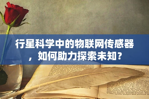 行星科学中的物联网传感器，如何助力探索未知？