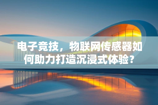 电子竞技，物联网传感器如何助力打造沉浸式体验？