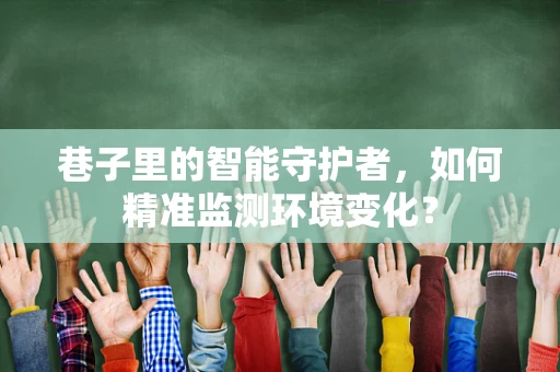 巷子里的智能守护者，如何精准监测环境变化？