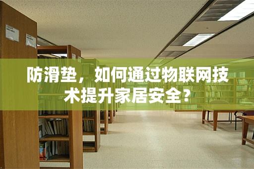 防滑垫，如何通过物联网技术提升家居安全？