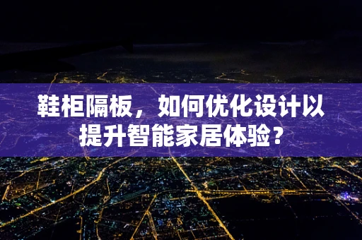 鞋柜隔板，如何优化设计以提升智能家居体验？
