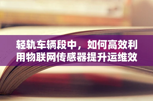 轻轨车辆段中，如何高效利用物联网传感器提升运维效率？