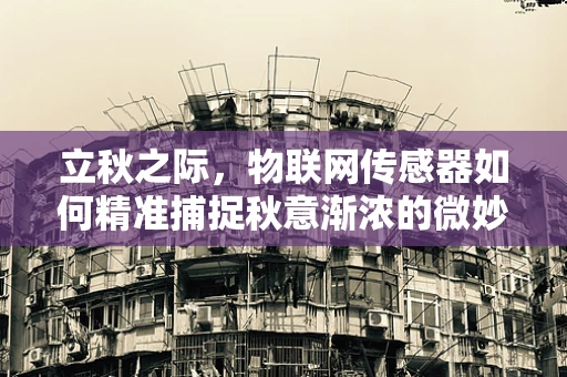立秋之际，物联网传感器如何精准捕捉秋意渐浓的微妙变化？