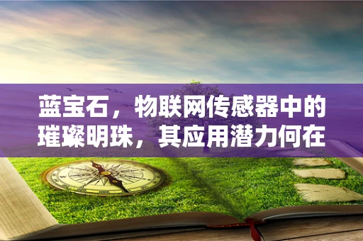 蓝宝石，物联网传感器中的璀璨明珠，其应用潜力何在？