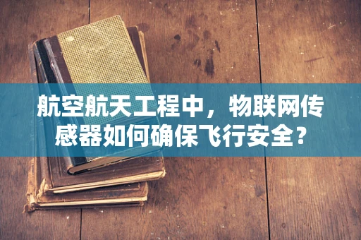 航空航天工程中，物联网传感器如何确保飞行安全？
