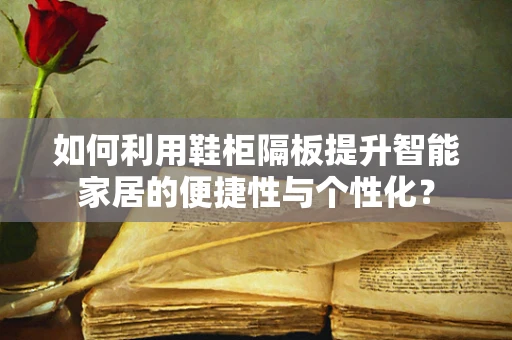 如何利用鞋柜隔板提升智能家居的便捷性与个性化？