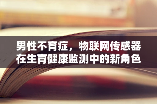 男性不育症，物联网传感器在生育健康监测中的新角色？