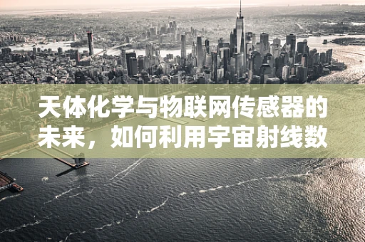 天体化学与物联网传感器的未来，如何利用宇宙射线数据优化设备性能？