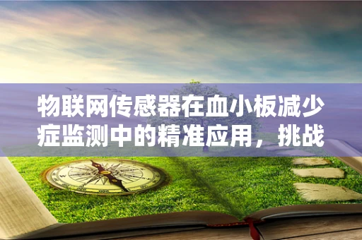 物联网传感器在血小板减少症监测中的精准应用，挑战与机遇？