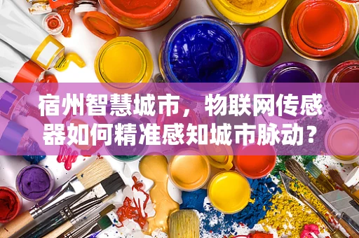 宿州智慧城市，物联网传感器如何精准感知城市脉动？