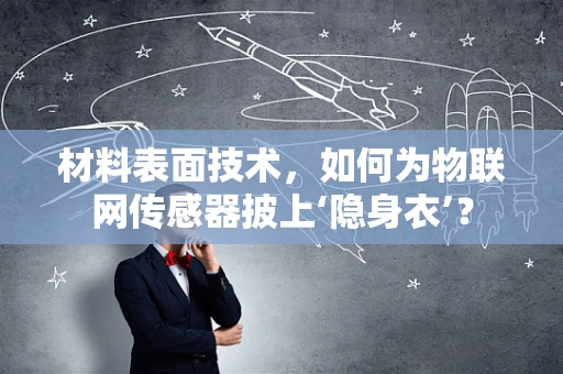 材料表面技术，如何为物联网传感器披上‘隐身衣’？