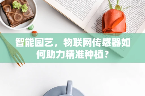 智能园艺，物联网传感器如何助力精准种植？