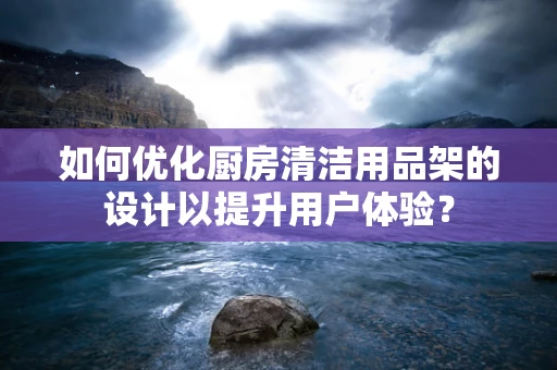 如何优化厨房清洁用品架的设计以提升用户体验？