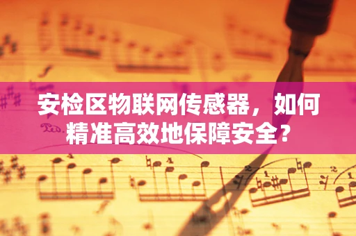 安检区物联网传感器，如何精准高效地保障安全？