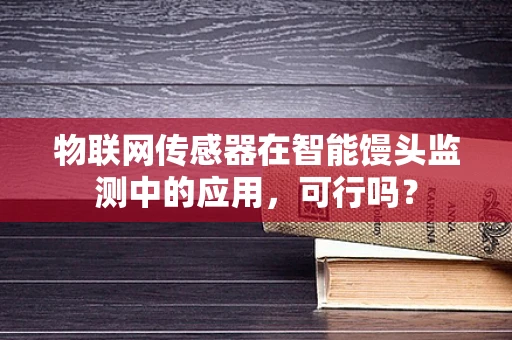 物联网传感器在智能馒头监测中的应用，可行吗？