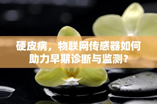 硬皮病，物联网传感器如何助力早期诊断与监测？