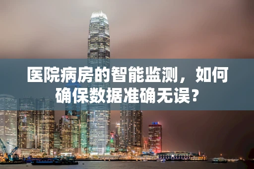 医院病房的智能监测，如何确保数据准确无误？