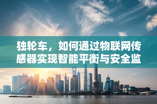 独轮车，如何通过物联网传感器实现智能平衡与安全监控？