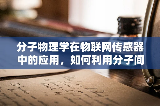 分子物理学在物联网传感器中的应用，如何利用分子间作用力提升传感精度？