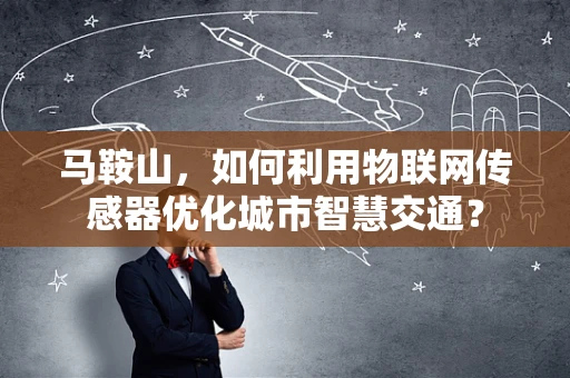 马鞍山，如何利用物联网传感器优化城市智慧交通？