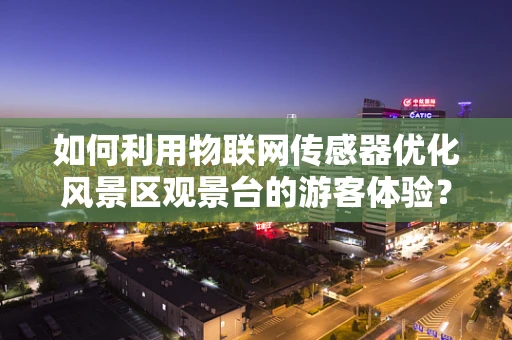 如何利用物联网传感器优化风景区观景台的游客体验？