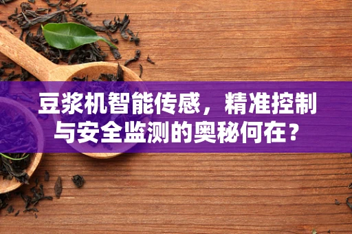 豆浆机智能传感，精准控制与安全监测的奥秘何在？