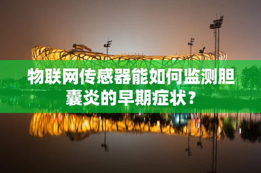物联网传感器能如何监测胆囊炎的早期症状？