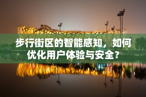 步行街区的智能感知，如何优化用户体验与安全？