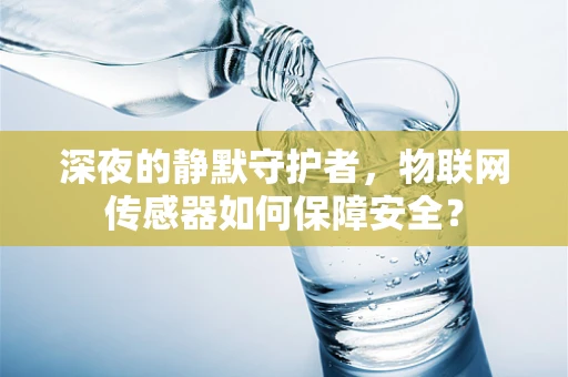 深夜的静默守护者，物联网传感器如何保障安全？