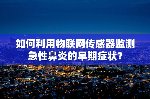 如何利用物联网传感器监测急性鼻炎的早期症状？
