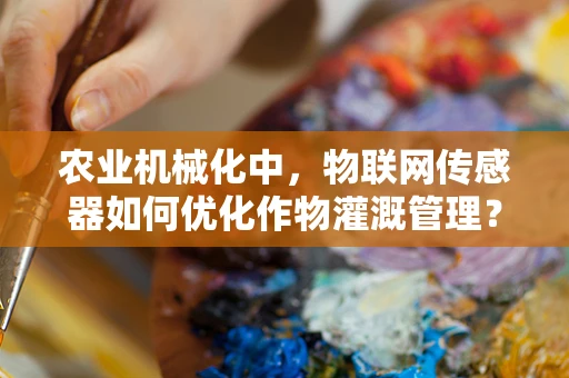 农业机械化中，物联网传感器如何优化作物灌溉管理？