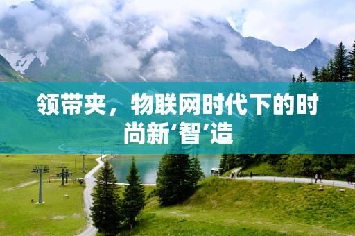 领带夹，物联网时代下的时尚新‘智’造