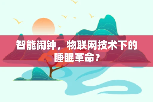 智能闹钟，物联网技术下的睡眠革命？