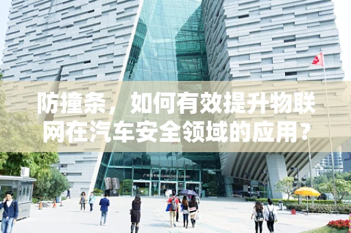 防撞条，如何有效提升物联网在汽车安全领域的应用？