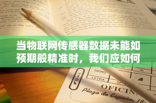 当物联网传感器数据未能如预期般精准时，我们应如何应对失望？