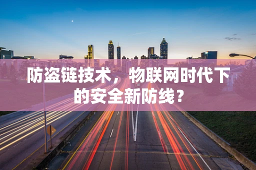 防盗链技术，物联网时代下的安全新防线？