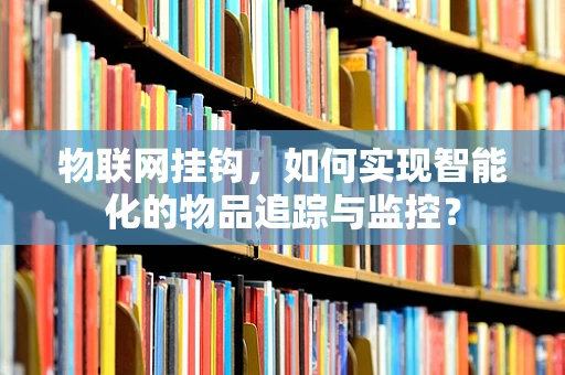 物联网挂钩，如何实现智能化的物品追踪与监控？